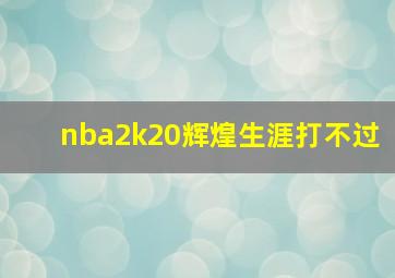 nba2k20辉煌生涯打不过