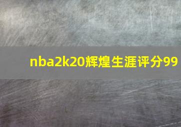 nba2k20辉煌生涯评分99