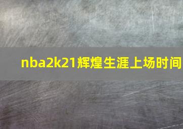 nba2k21辉煌生涯上场时间