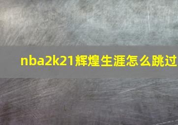 nba2k21辉煌生涯怎么跳过