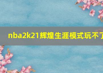 nba2k21辉煌生涯模式玩不了