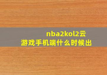 nba2kol2云游戏手机端什么时候出