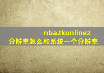 nba2konline2分辨率怎么和系统一个分辨率