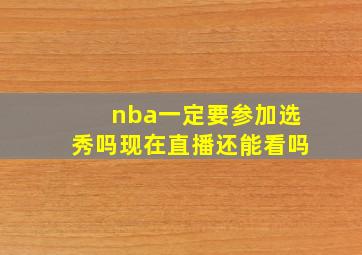 nba一定要参加选秀吗现在直播还能看吗