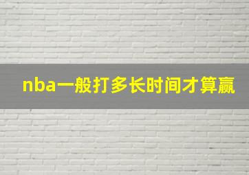 nba一般打多长时间才算赢