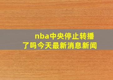 nba中央停止转播了吗今天最新消息新闻