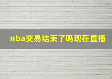 nba交易结束了吗现在直播