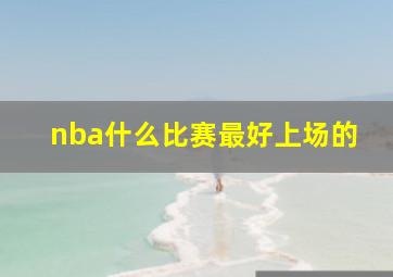 nba什么比赛最好上场的