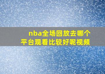 nba全场回放去哪个平台观看比较好呢视频