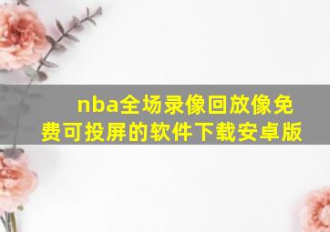 nba全场录像回放像免费可投屏的软件下载安卓版