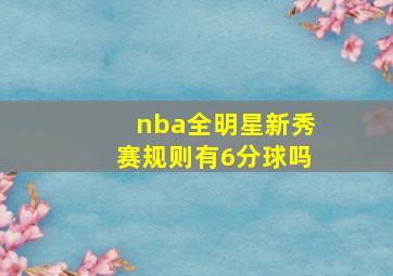 nba全明星新秀赛规则有6分球吗