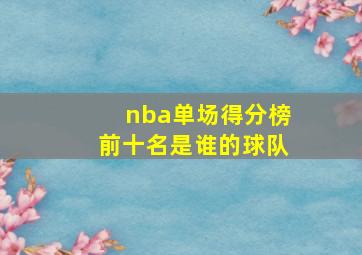 nba单场得分榜前十名是谁的球队