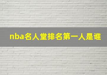 nba名人堂排名第一人是谁