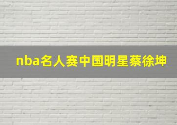 nba名人赛中国明星蔡徐坤