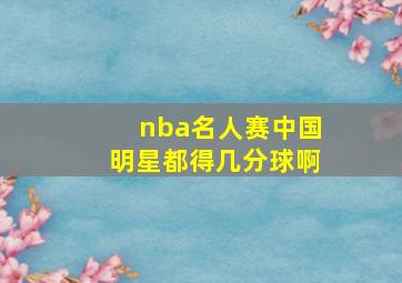 nba名人赛中国明星都得几分球啊