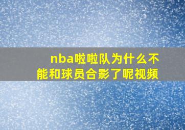 nba啦啦队为什么不能和球员合影了呢视频