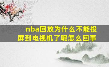 nba回放为什么不能投屏到电视机了呢怎么回事