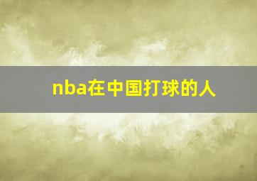 nba在中国打球的人