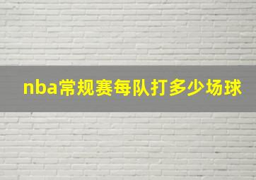 nba常规赛每队打多少场球