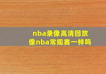 nba录像高清回放像nba常规赛一样吗