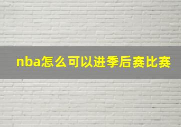 nba怎么可以进季后赛比赛