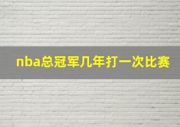 nba总冠军几年打一次比赛