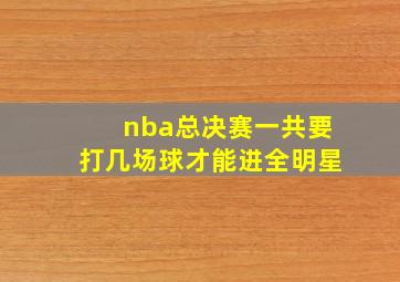 nba总决赛一共要打几场球才能进全明星