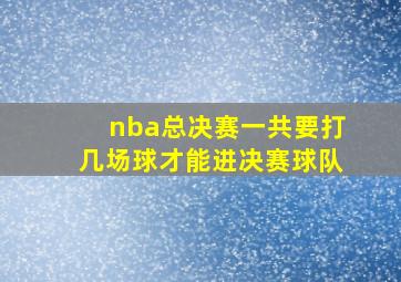 nba总决赛一共要打几场球才能进决赛球队