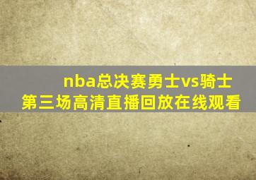 nba总决赛勇士vs骑士第三场高清直播回放在线观看