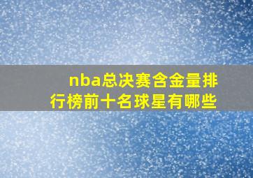 nba总决赛含金量排行榜前十名球星有哪些