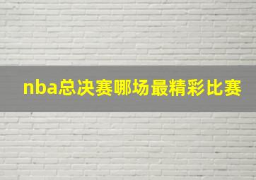 nba总决赛哪场最精彩比赛