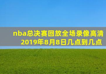 nba总决赛回放全场录像高清2019年8月8日几点到几点