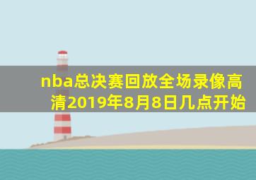 nba总决赛回放全场录像高清2019年8月8日几点开始