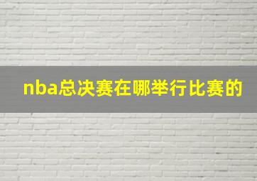 nba总决赛在哪举行比赛的