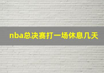 nba总决赛打一场休息几天