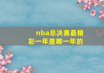 nba总决赛最精彩一年是哪一年的