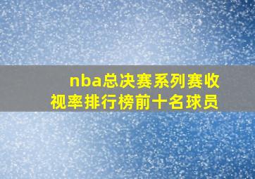 nba总决赛系列赛收视率排行榜前十名球员