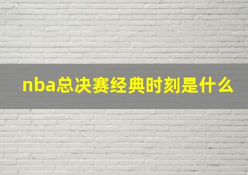 nba总决赛经典时刻是什么