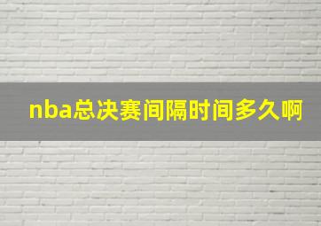 nba总决赛间隔时间多久啊