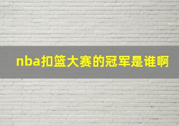 nba扣篮大赛的冠军是谁啊