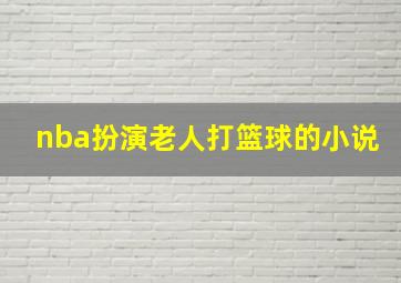 nba扮演老人打篮球的小说