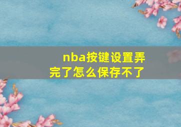 nba按键设置弄完了怎么保存不了