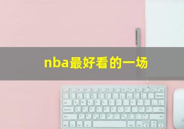 nba最好看的一场