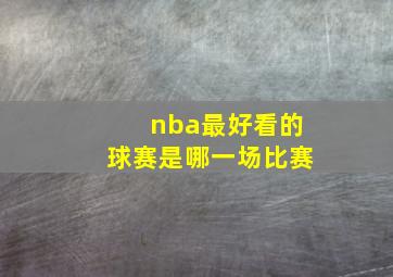 nba最好看的球赛是哪一场比赛