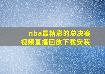 nba最精彩的总决赛视频直播回放下载安装