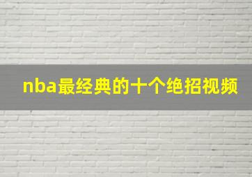 nba最经典的十个绝招视频