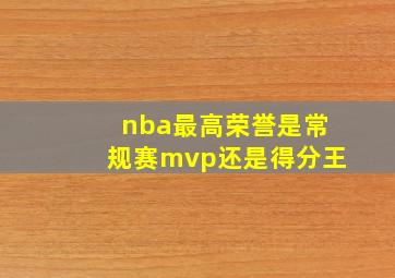 nba最高荣誉是常规赛mvp还是得分王