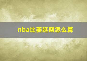 nba比赛延期怎么算