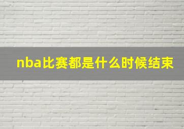 nba比赛都是什么时候结束