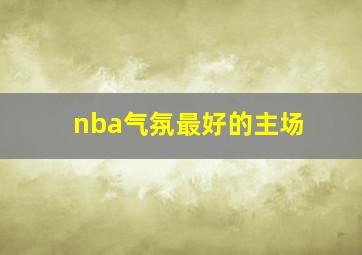 nba气氛最好的主场